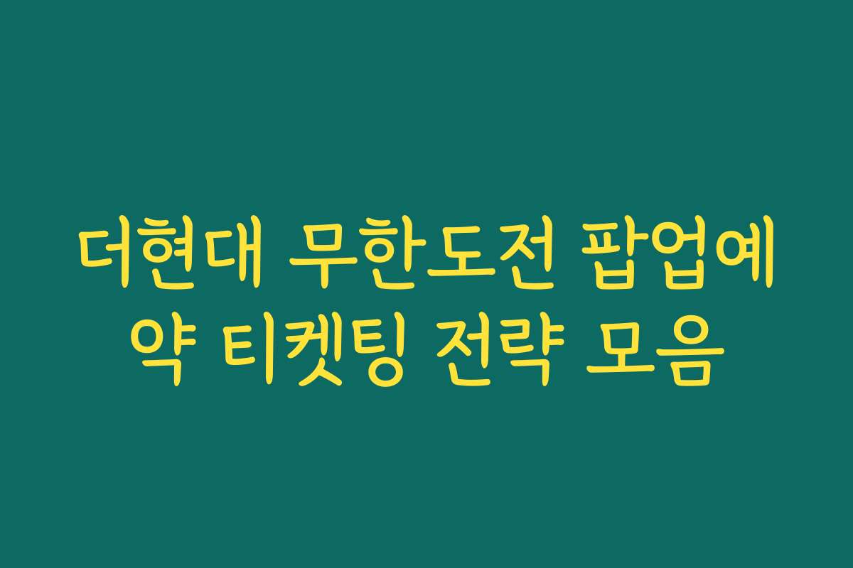 더현대 무한도전 팝업예약 티켓팅 전략 모음