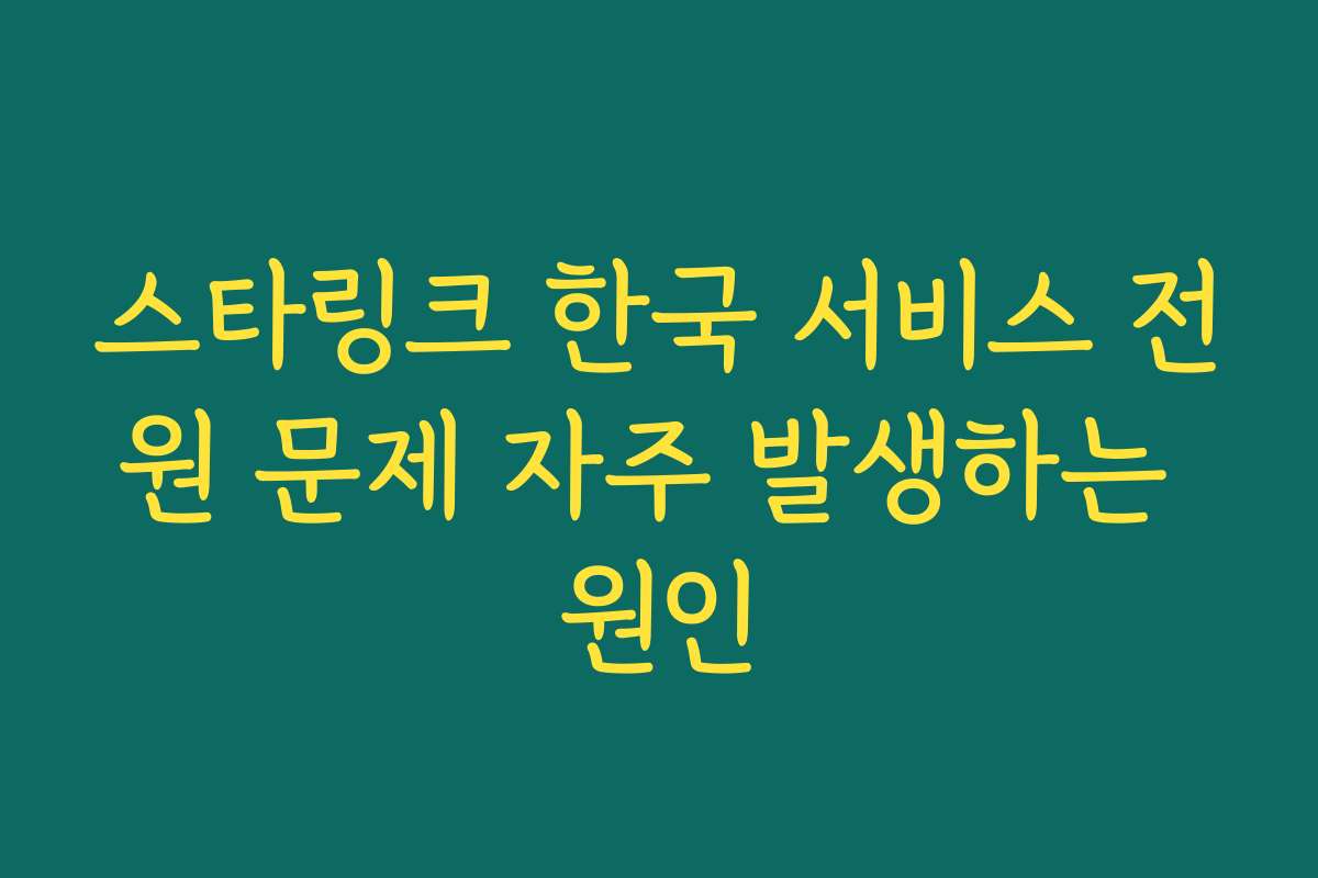 스타링크 한국 서비스 전원 문제 자주 발생하는 원인 스타링크 한국 서비스 전원 문제 자주 발생하는 원인