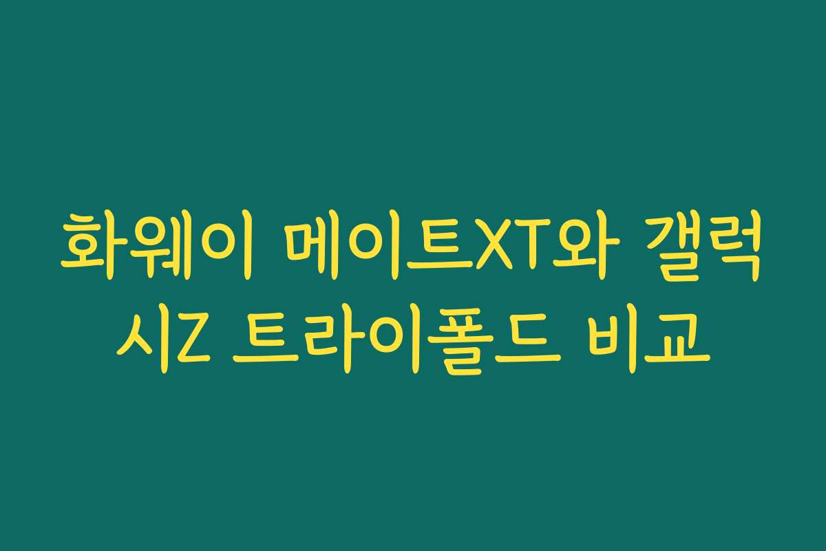 화웨이 메이트XT와 갤럭시Z 트라이폴드 비교