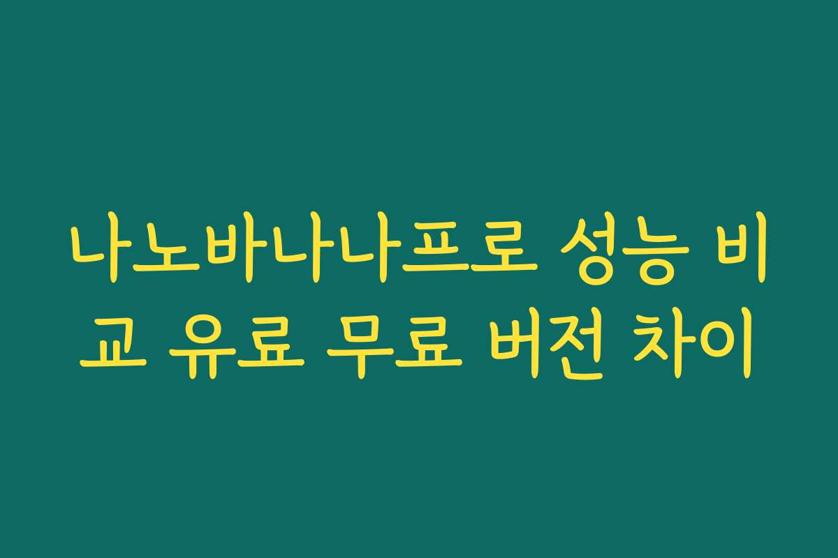 나노바나나프로 성능 비교 유료 무료 버전 차이 나노바나나프로 성능 비교 유료 무료 버전 차이