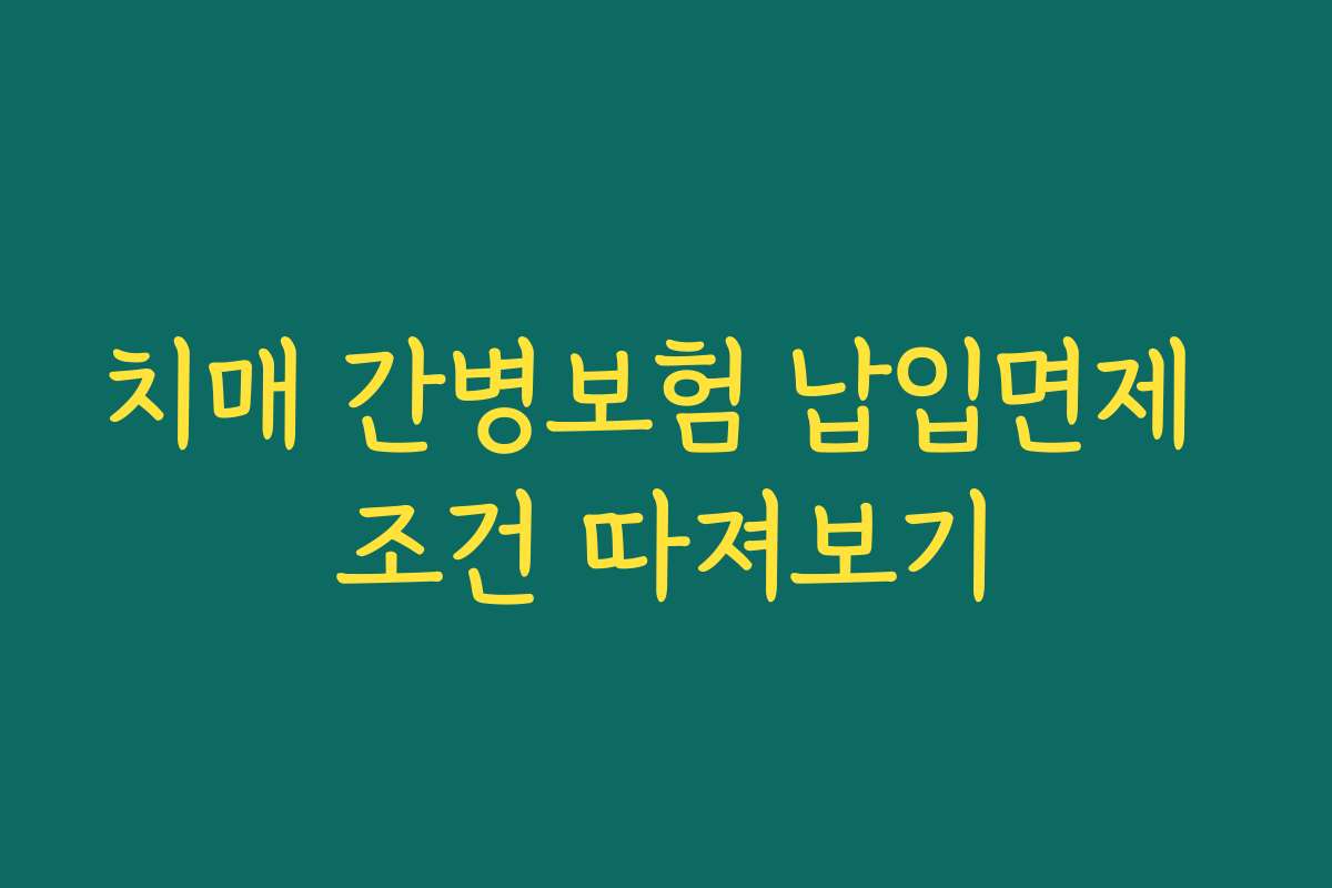 치매 간병보험 납입면제 조건 따져보기