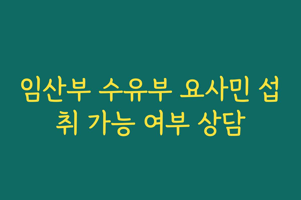 임산부 수유부 요사민 섭취 가능 여부 상담