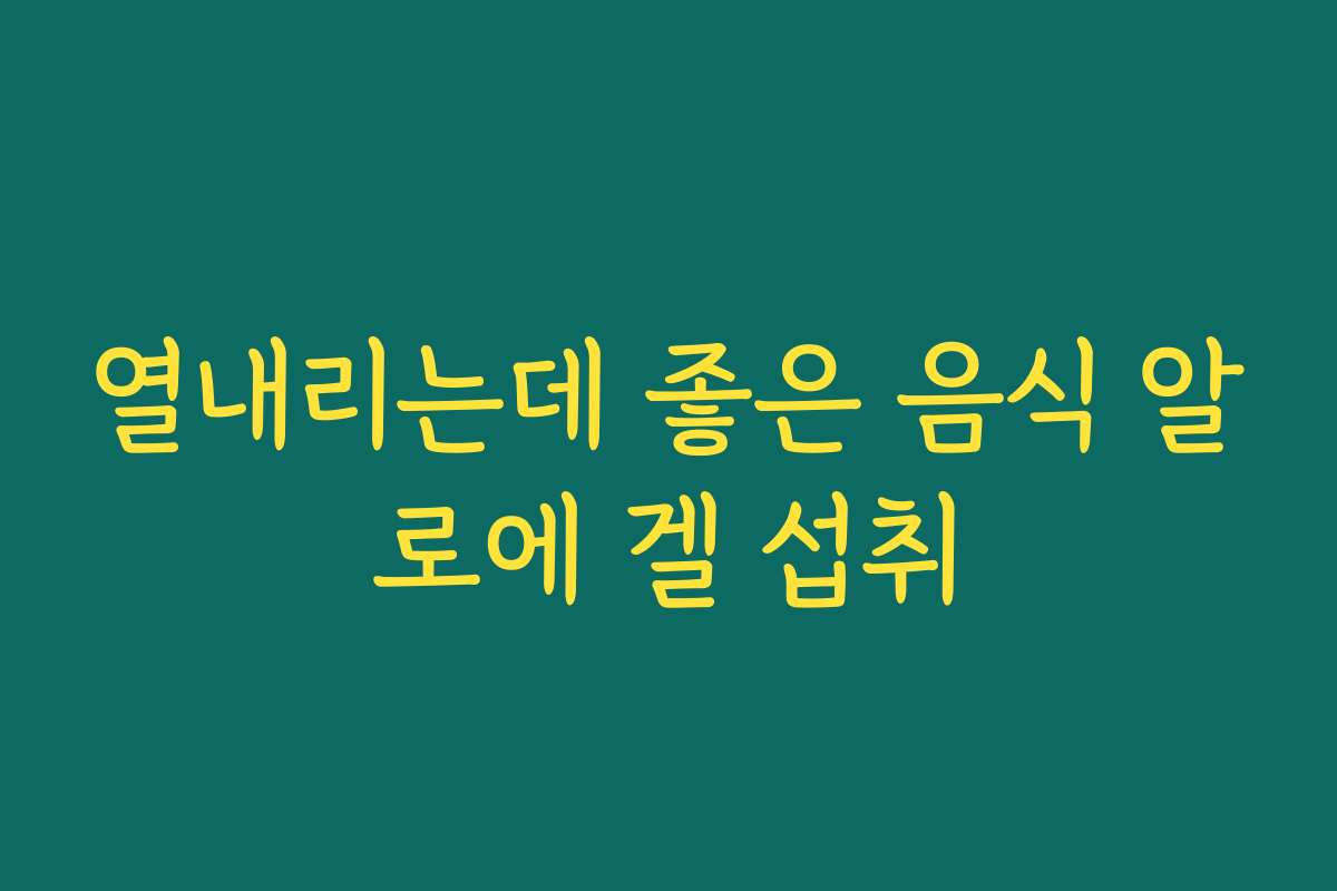 열내리는데 좋은 음식 알로에 겔 섭취