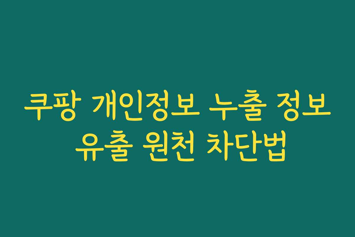 쿠팡 개인정보 누출 정보 유출 원천 차단법