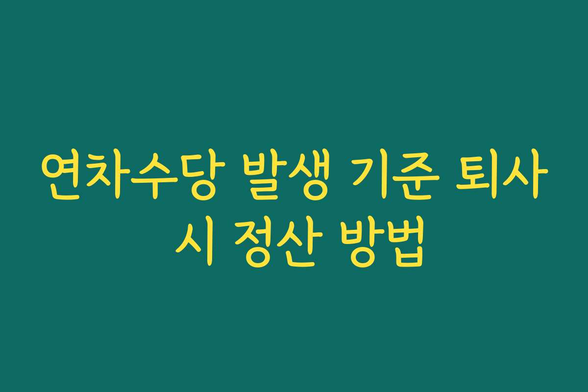 연차수당 발생 기준 퇴사 시 정산 방법