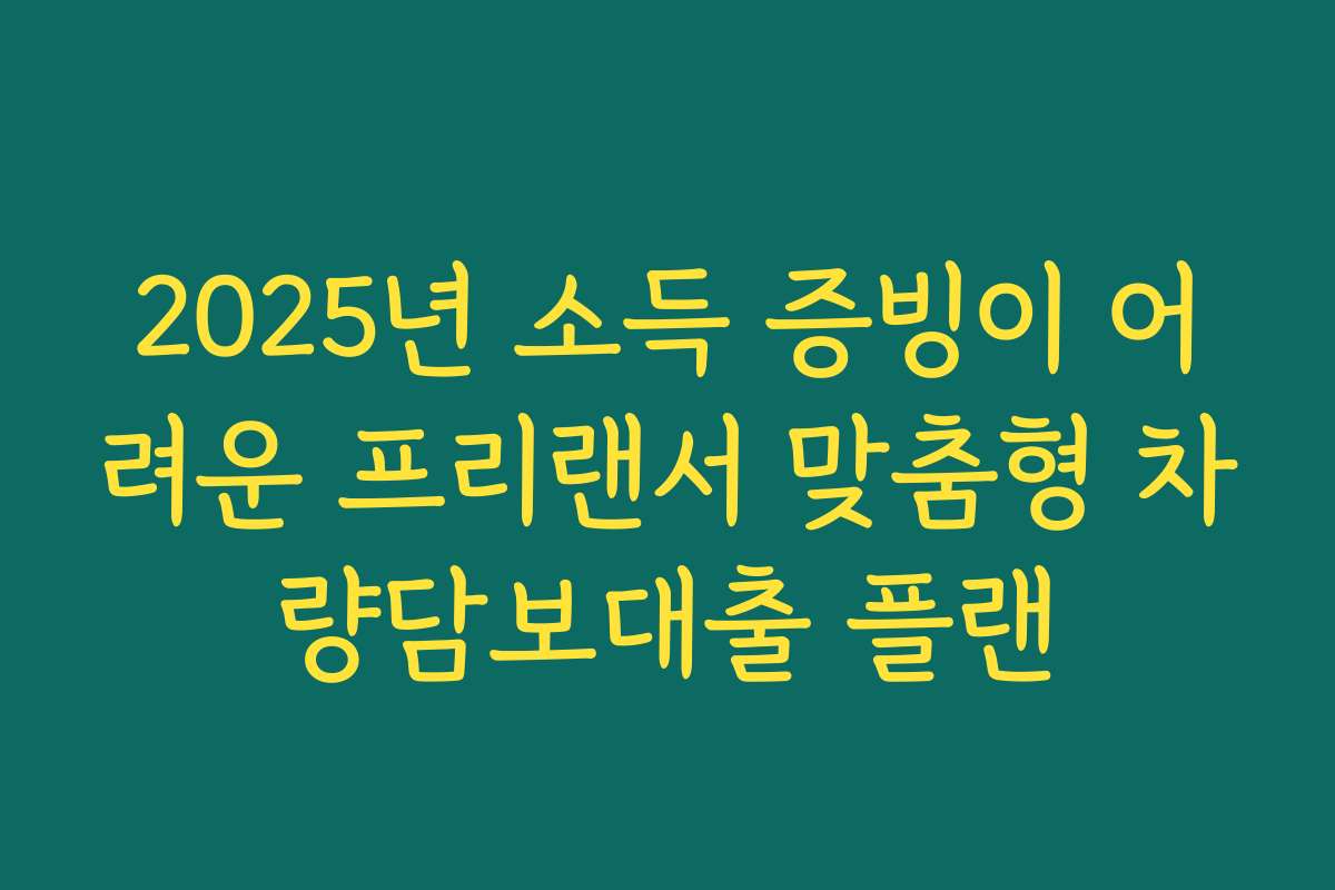 2025년 소득 증빙이 어려운 프리랜서 맞춤형 차량담보대출 플랜