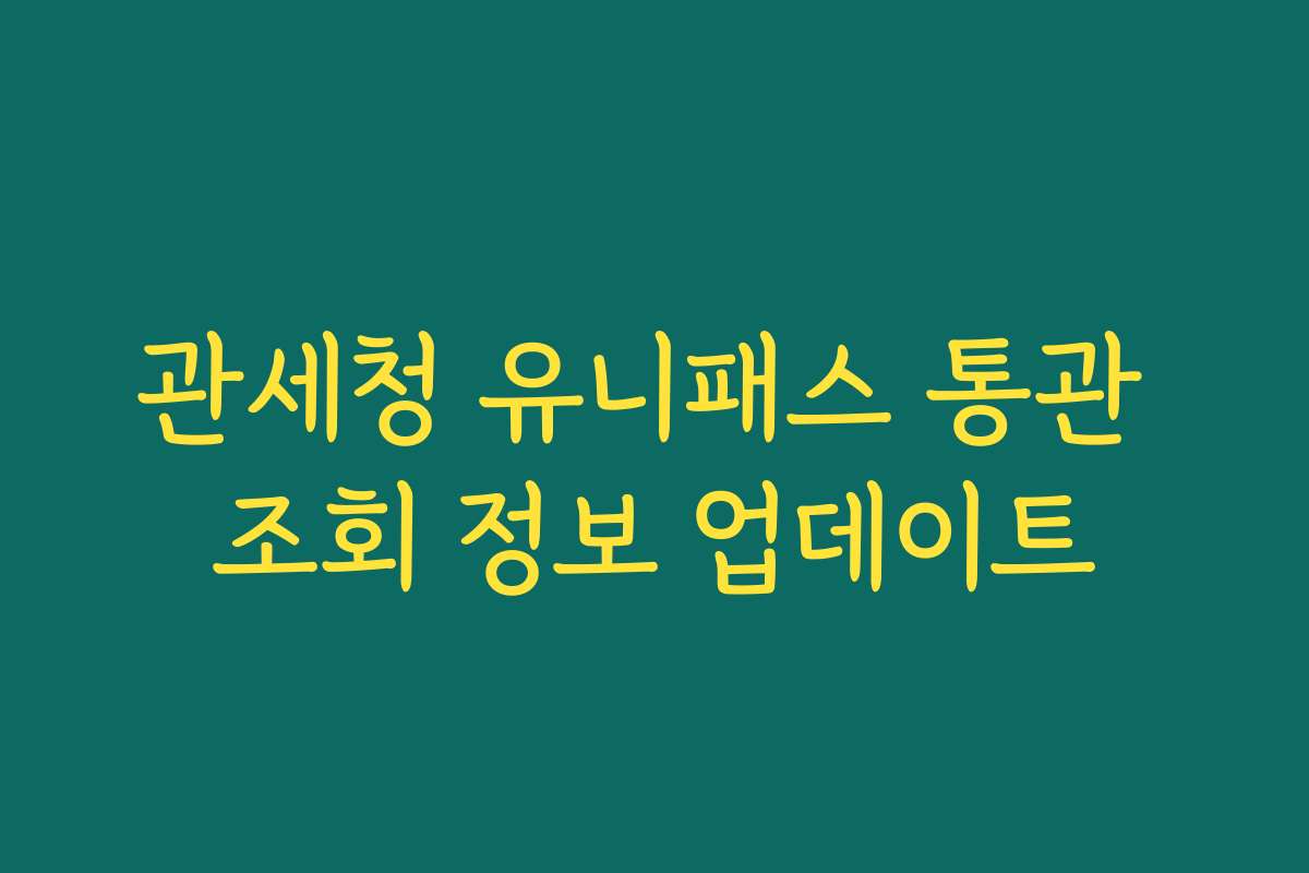 관세청 유니패스 통관 조회 정보 업데이트