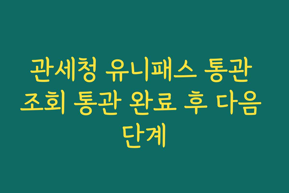 관세청 유니패스 통관 조회 통관 완료 후 다음 단계