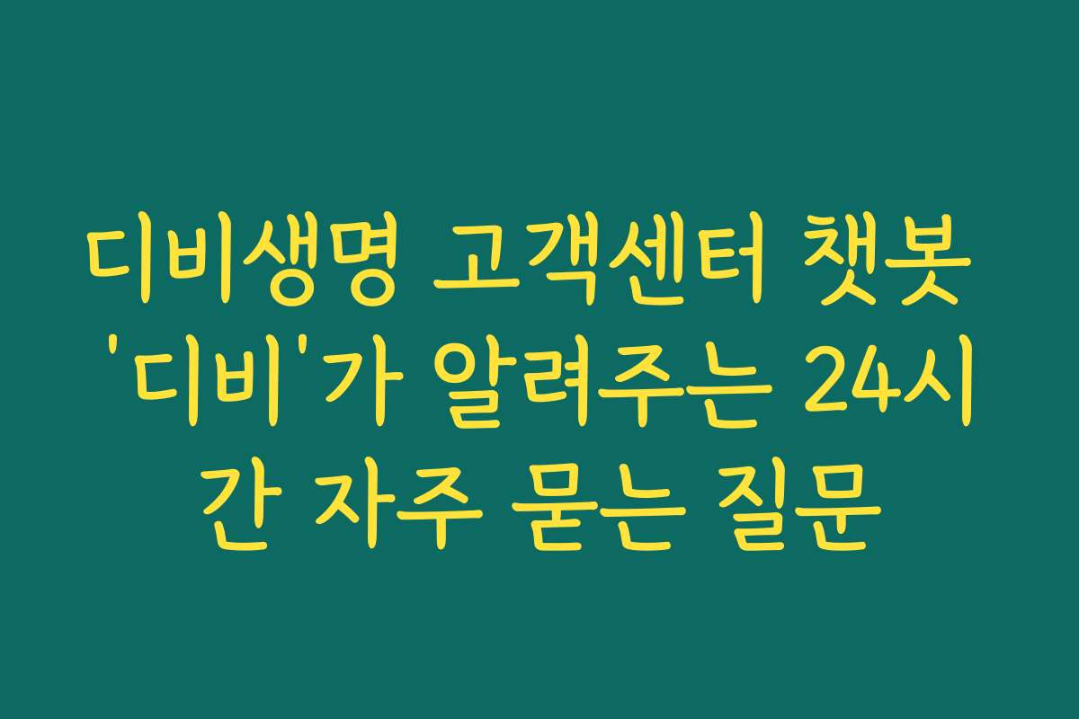 디비생명 고객센터 챗봇 ‘디비’가 알려주는 24시간 자주 묻는 질문