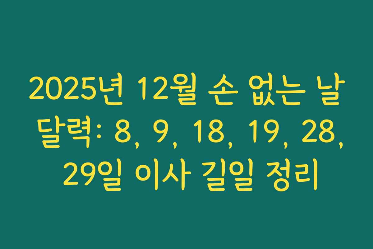 2025년 12월 손 없는 날 달력: 8, 9, 18, 19, 28, 29일 이사 길일 정리