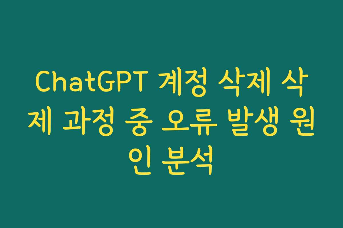 ChatGPT 계정 삭제 삭제 과정 중 오류 발생 원인 분석