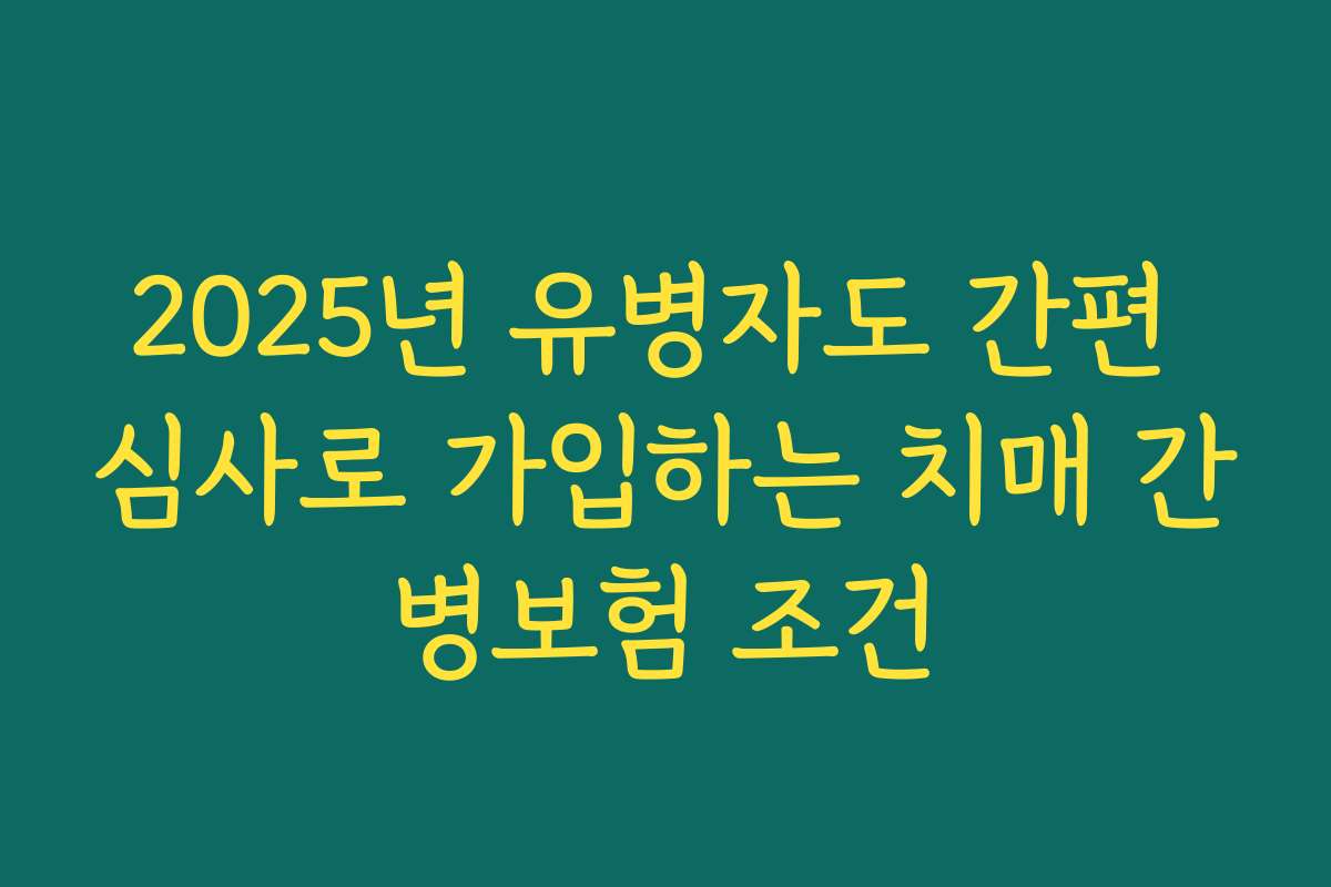 2025년 유병자도 간편 심사로 가입하는 치매 간병보험 조건 2025년 유병자도 간편 심사로 가입하는 치매 간병보험 조건