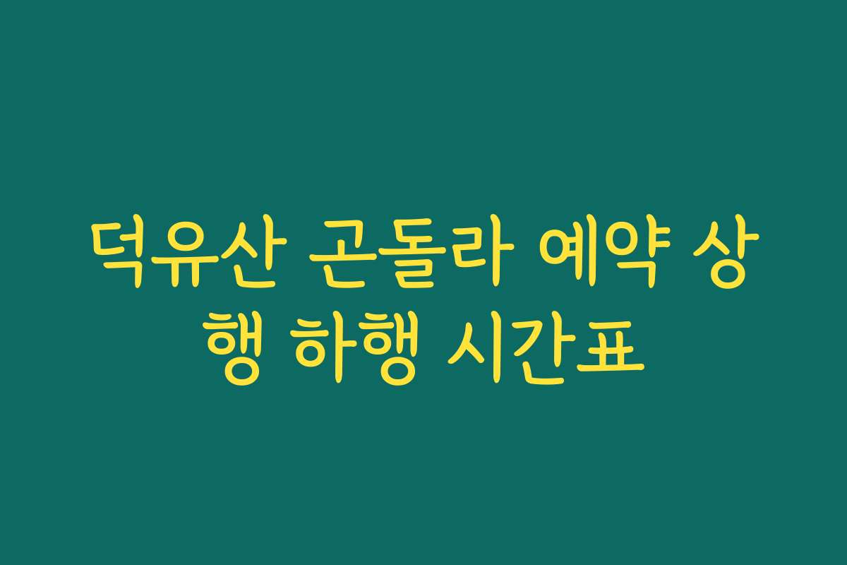덕유산 곤돌라 예약 상행 하행 시간표