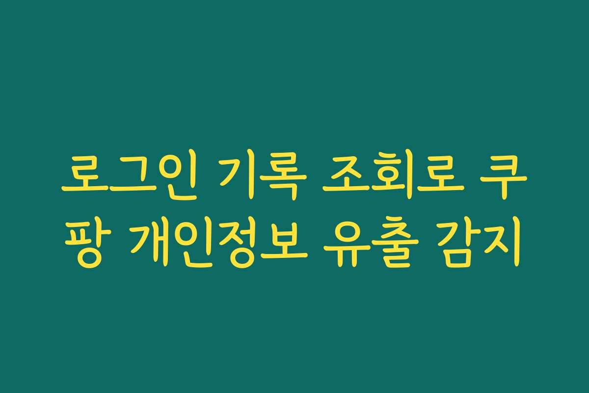 로그인 기록 조회로 쿠팡 개인정보 유출 감지
