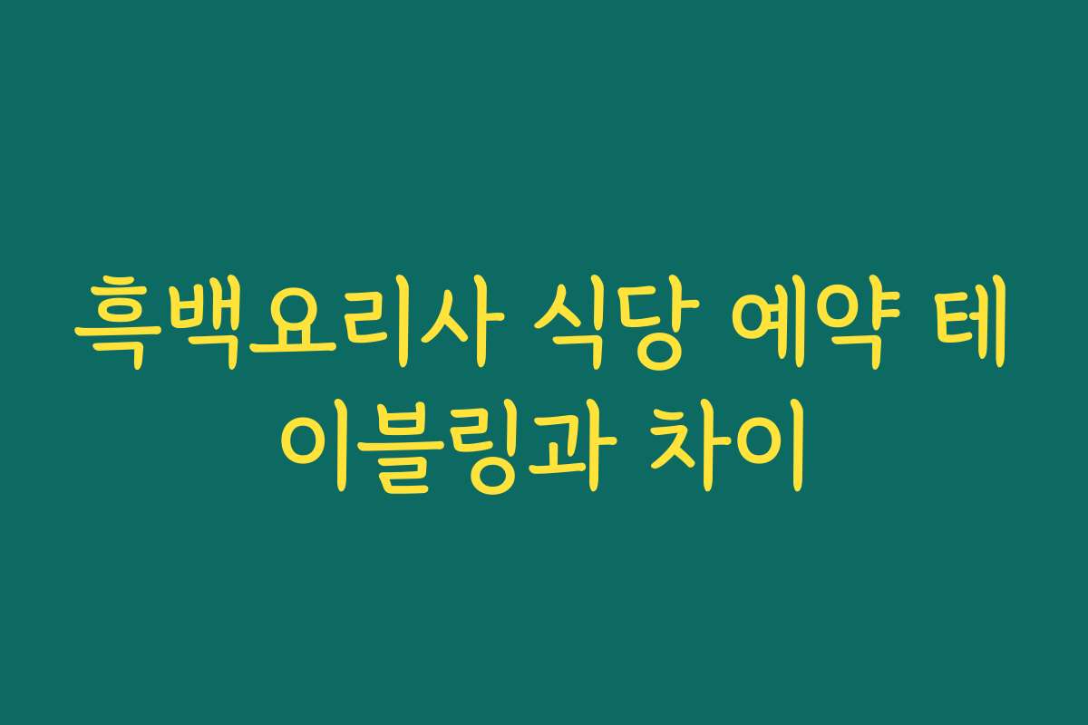 흑백요리사 식당 예약 테이블링과 차이