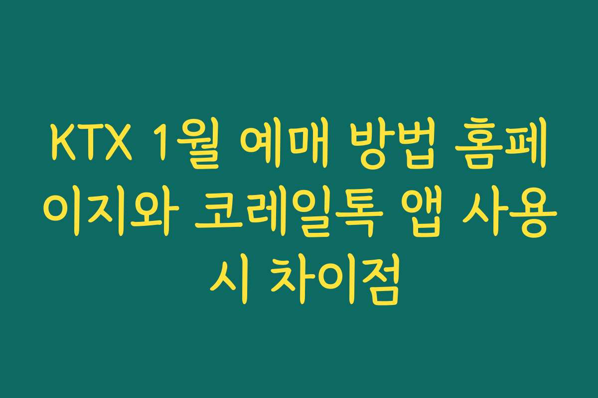 KTX 1월 예매 방법 홈페이지와 코레일톡 앱 사용 시 차이점