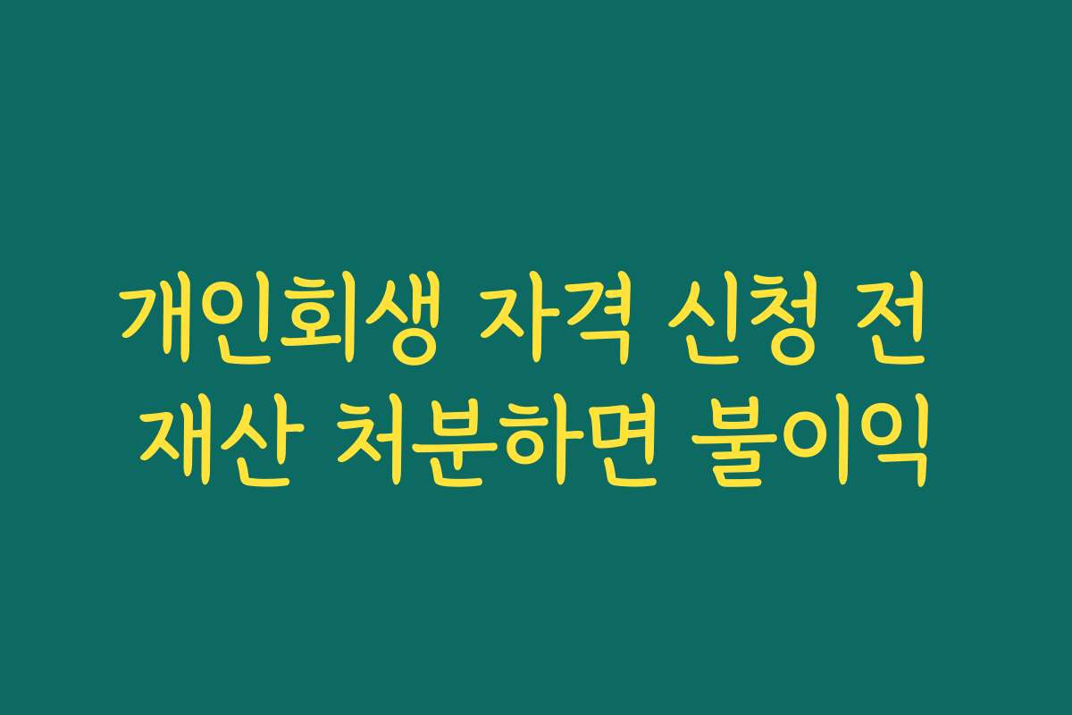 개인회생 자격 신청 전 재산 처분하면 불이익