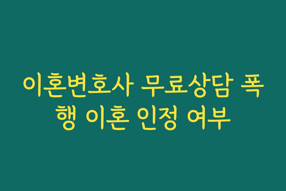 이혼변호사 무료상담 폭행 이혼 인정 여부 이혼변호사 무료상담 폭행 이혼 인정 여부