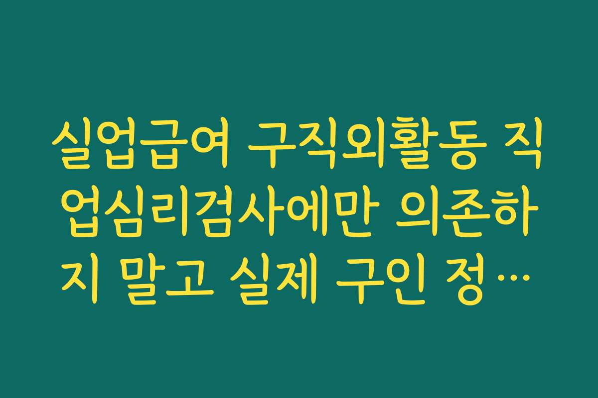 실업급여 구직외활동 직업심리검사에만 의존하지 말고 실제 구인 정보와 함께 보는 요령
