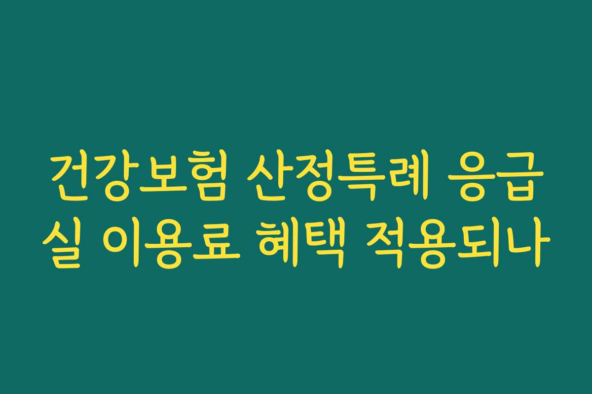 건강보험 산정특례 응급실 이용료 혜택 적용되나