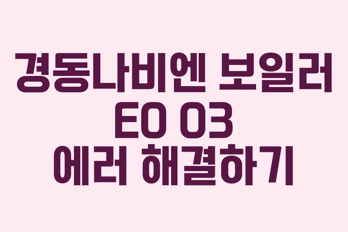 경동나비엔 보일러 E0 03 에러 해결하기 경동나비엔 보일러 E0 03 에러 해결하기