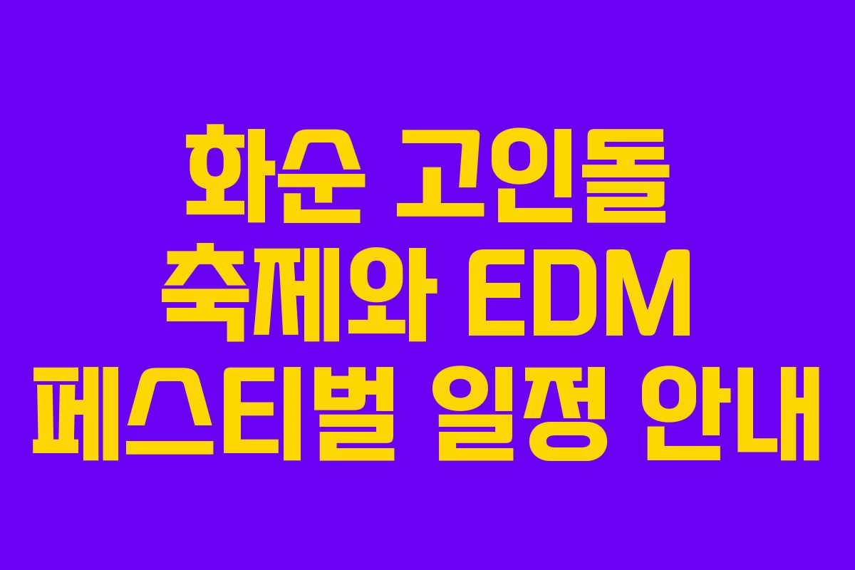 화순 고인돌 축제와 EDM 페스티벌 일정 안내 화순 고인돌 축제와 EDM 페스티벌 일정 안내