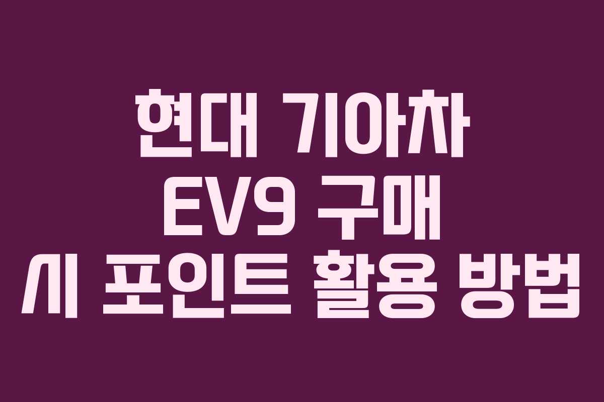 현대 기아차 EV9 구매 시 포인트 활용 방법 현대 기아차 EV9 구매 시 포인트 활용 방법
