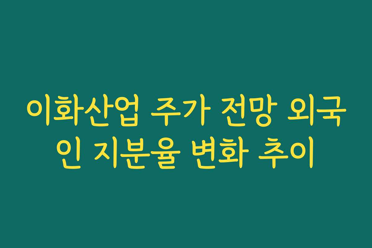 이화산업 주가 전망 외국인 지분율 변화 추이