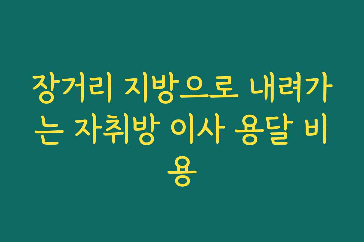 장거리 지방으로 내려가는 자취방 이사 용달 비용