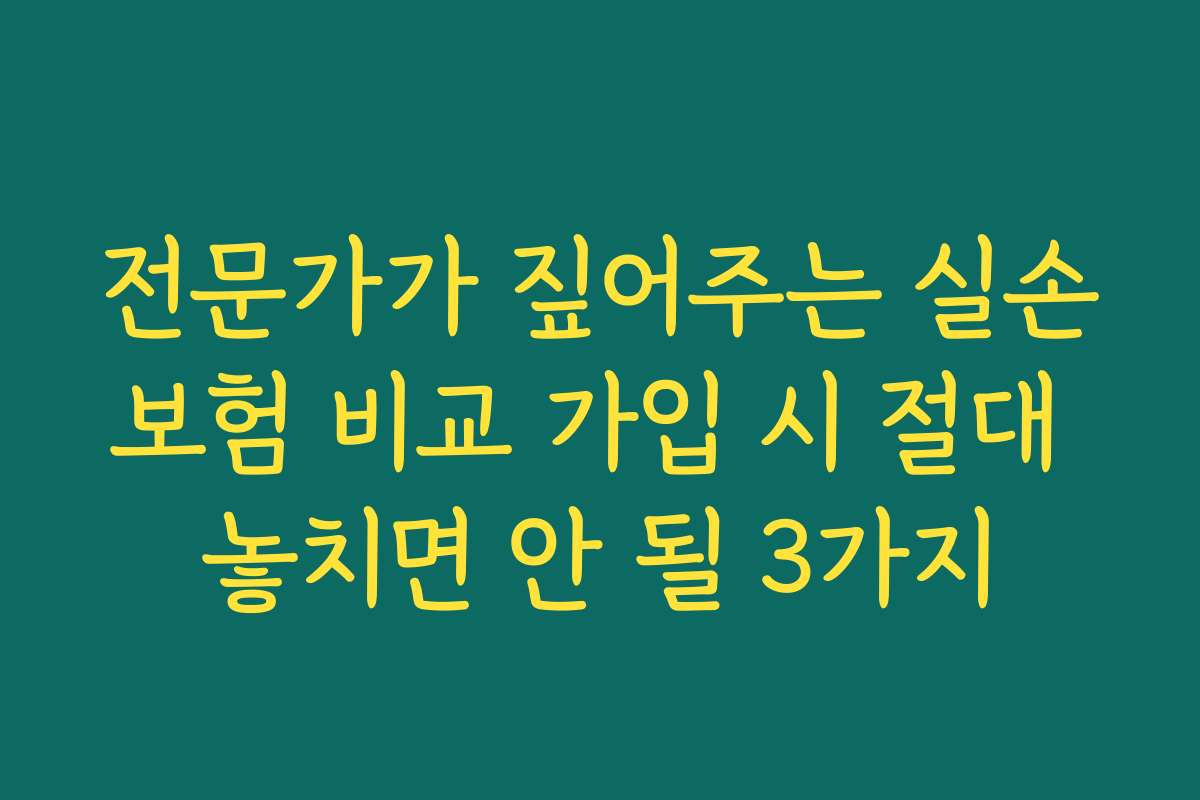 전문가가 짚어주는 실손보험 비교 가입 시 절대 놓치면 안 될 3가지