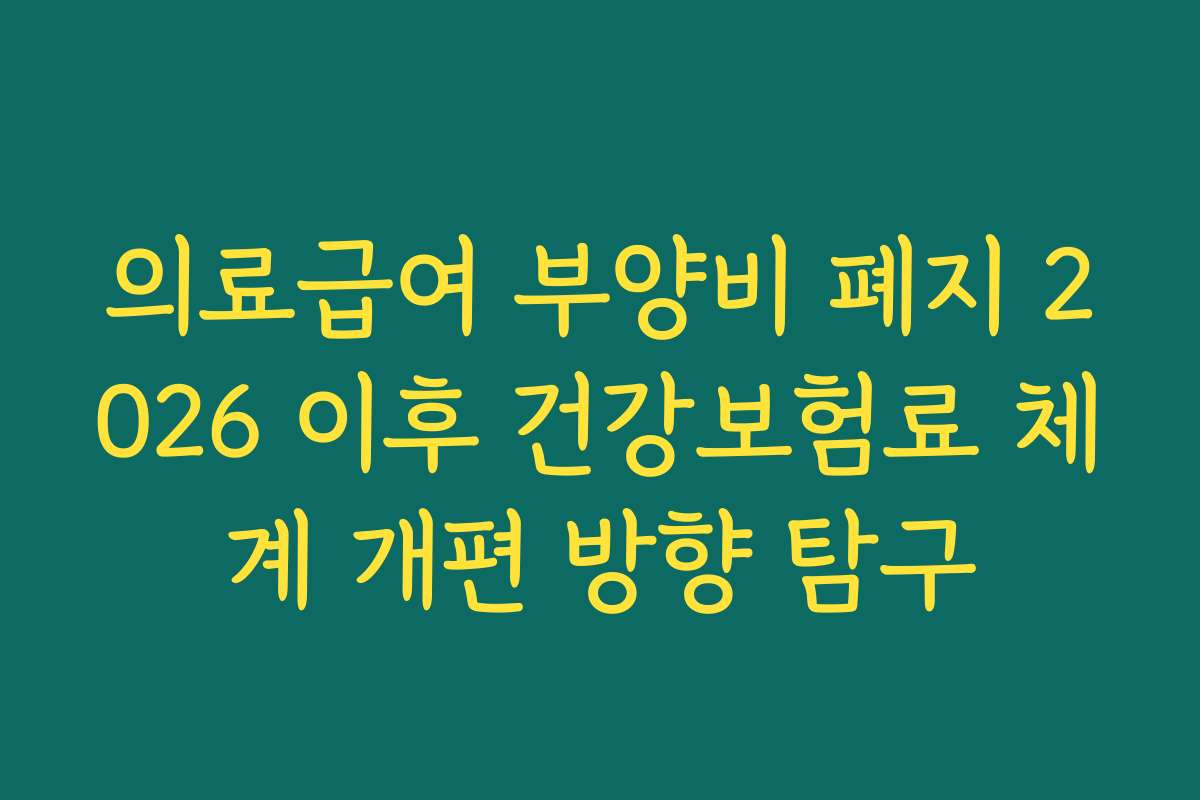 의료급여 부양비 폐지 2026 이후 건강보험료 체계 개편 방향 탐구