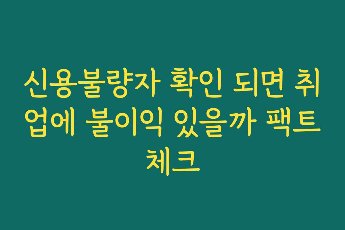 신용불량자 확인 되면 취업에 불이익 있을까 팩트체크
