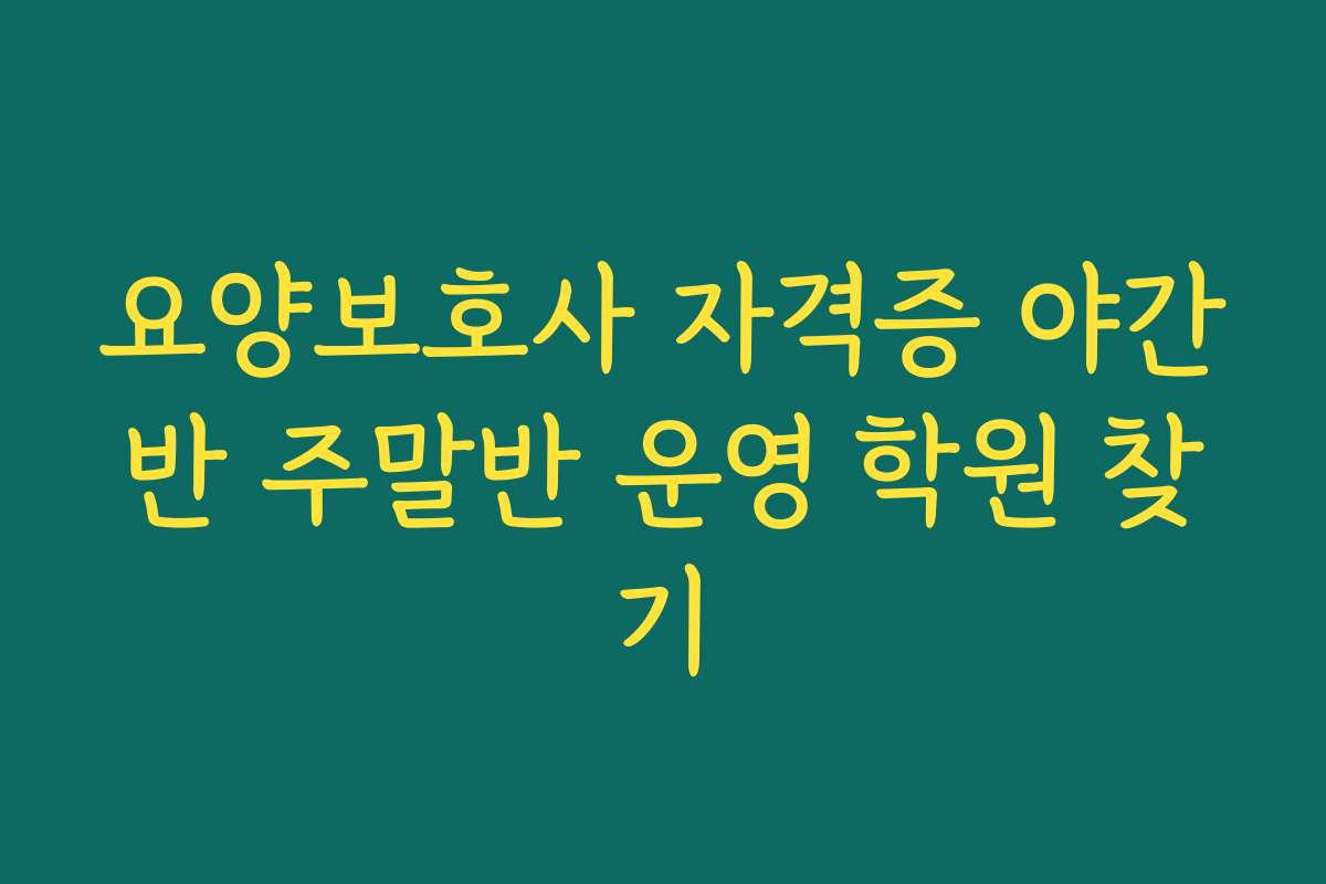 요양보호사 자격증 야간반 주말반 운영 학원 찾기