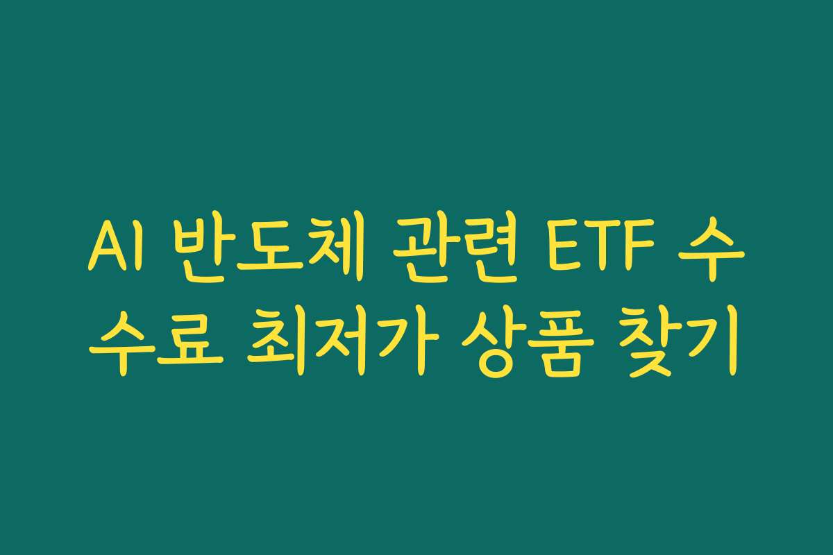 AI 반도체 관련 ETF 수수료 최저가 상품 찾기