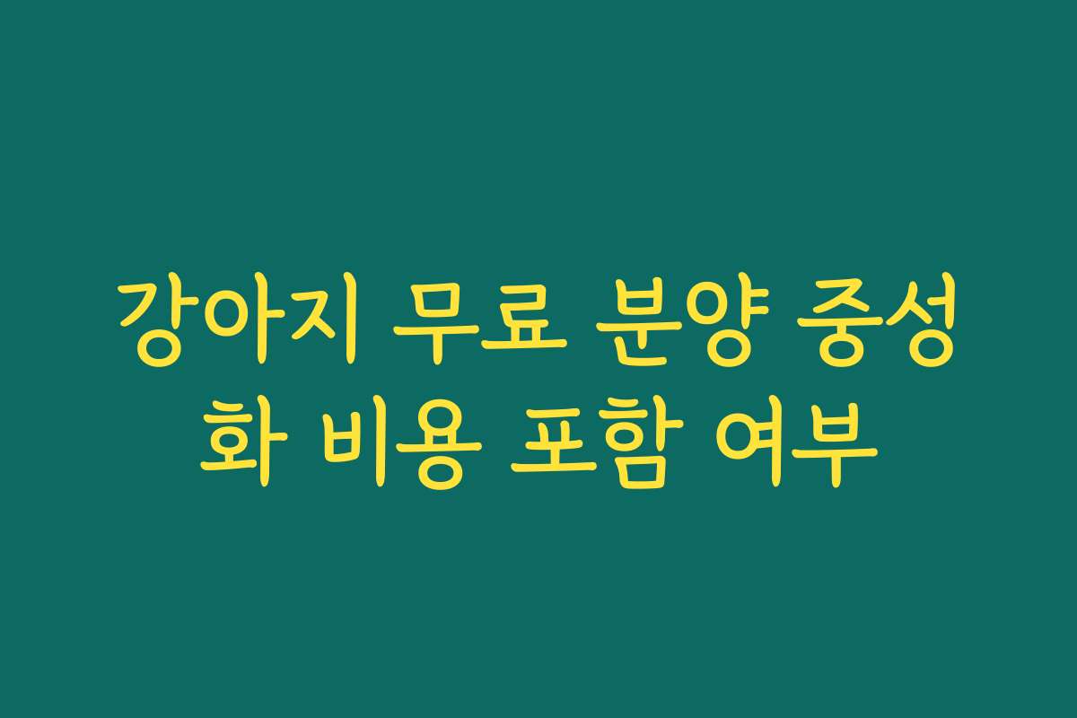 강아지 무료 분양 중성화 비용 포함 여부