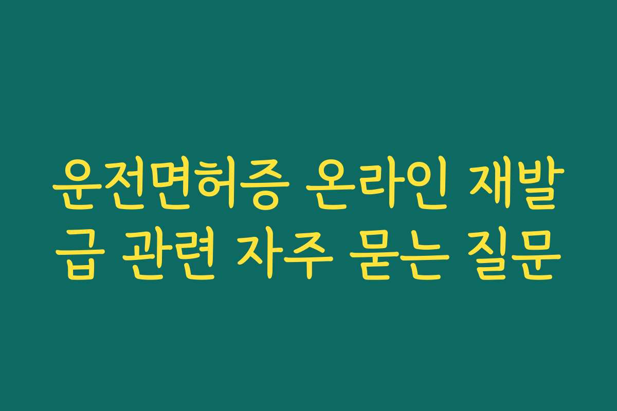 운전면허증 온라인 재발급 관련 자주 묻는 질문