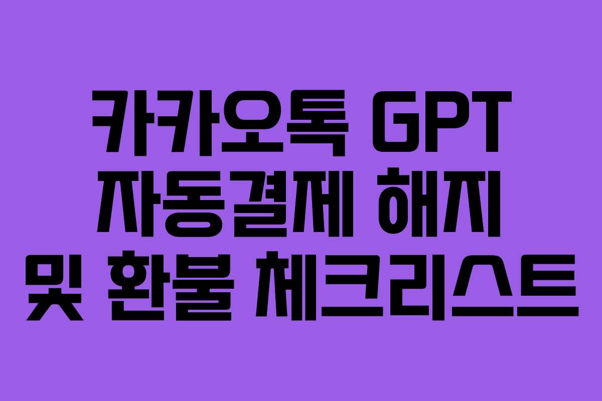 카카오톡 GPT 자동결제 해지 및 환불 체크리스트