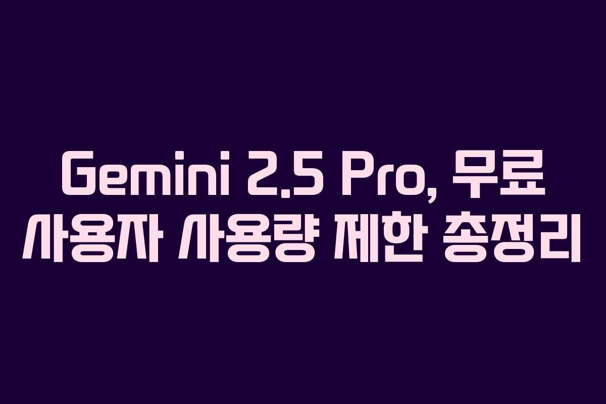 Gemini 2.5 Pro, 무료 사용자 사용량 제한 총정리 Gemini 2.5 Pro, 무료 사용자 사용량 제한 총정리