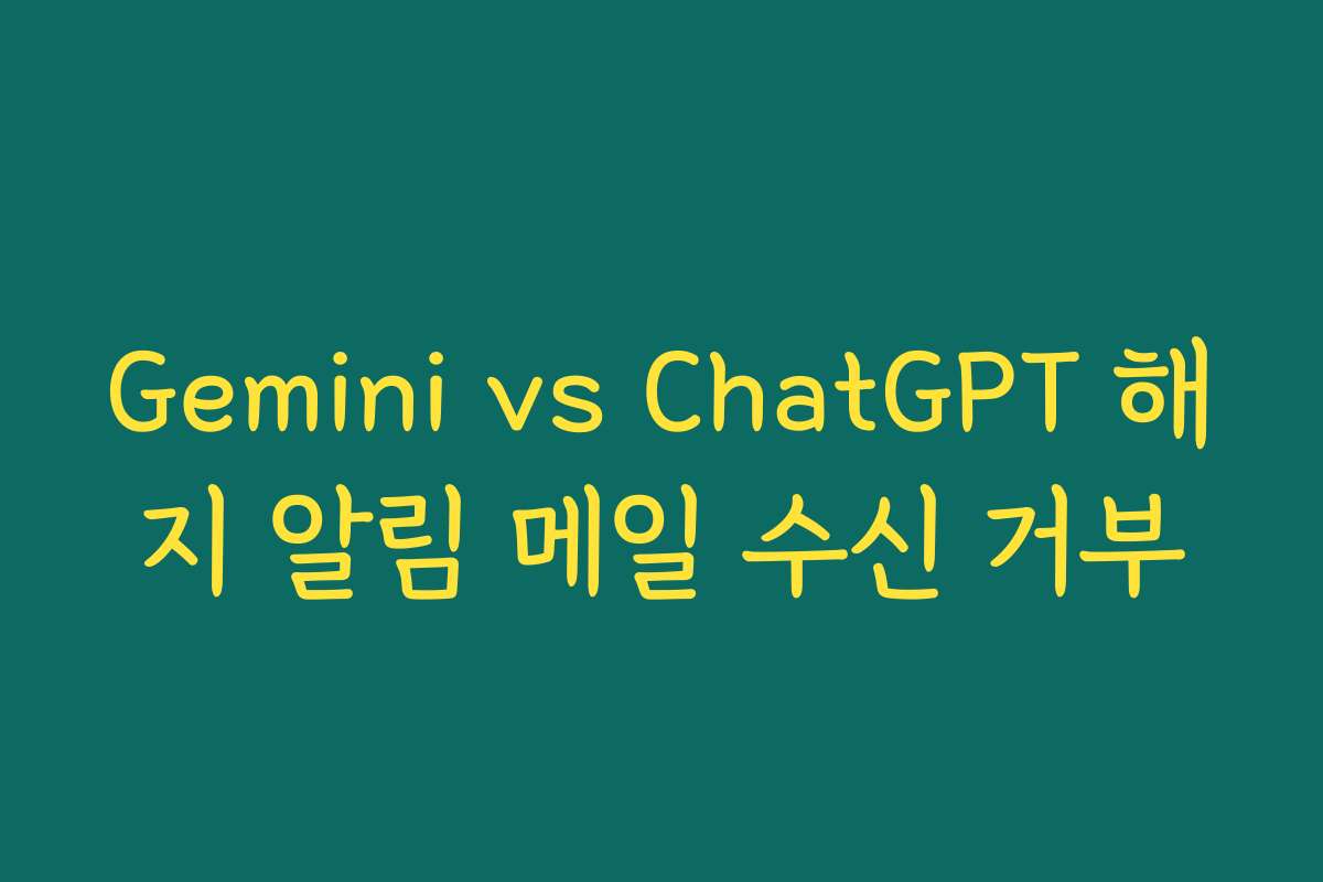 Gemini vs ChatGPT 해지 알림 메일 수신 거부 Gemini vs ChatGPT 해지 알림 메일 수신 거부