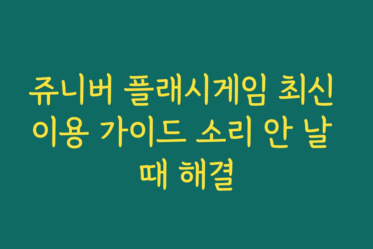 쥬니버 플래시게임 최신 이용 가이드 소리 안 날 때 해결 쥬니버 플래시게임 최신 이용 가이드 소리 안 날 때 해결