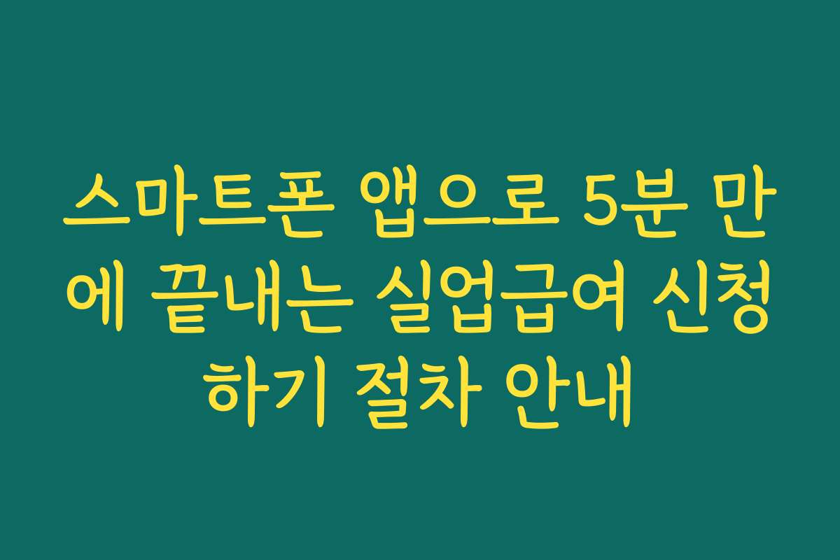 스마트폰 앱으로 5분 만에 끝내는 실업급여 신청하기 절차 안내