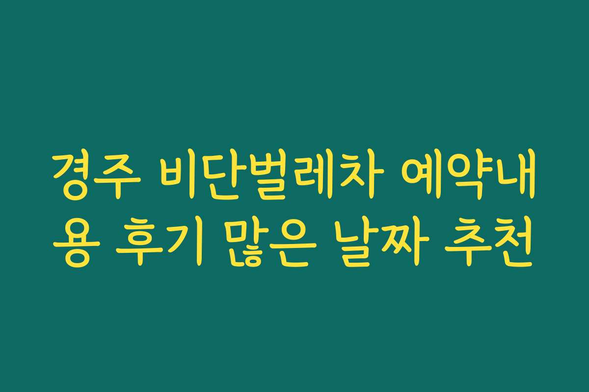 경주 비단벌레차 예약내용 후기 많은 날짜 추천