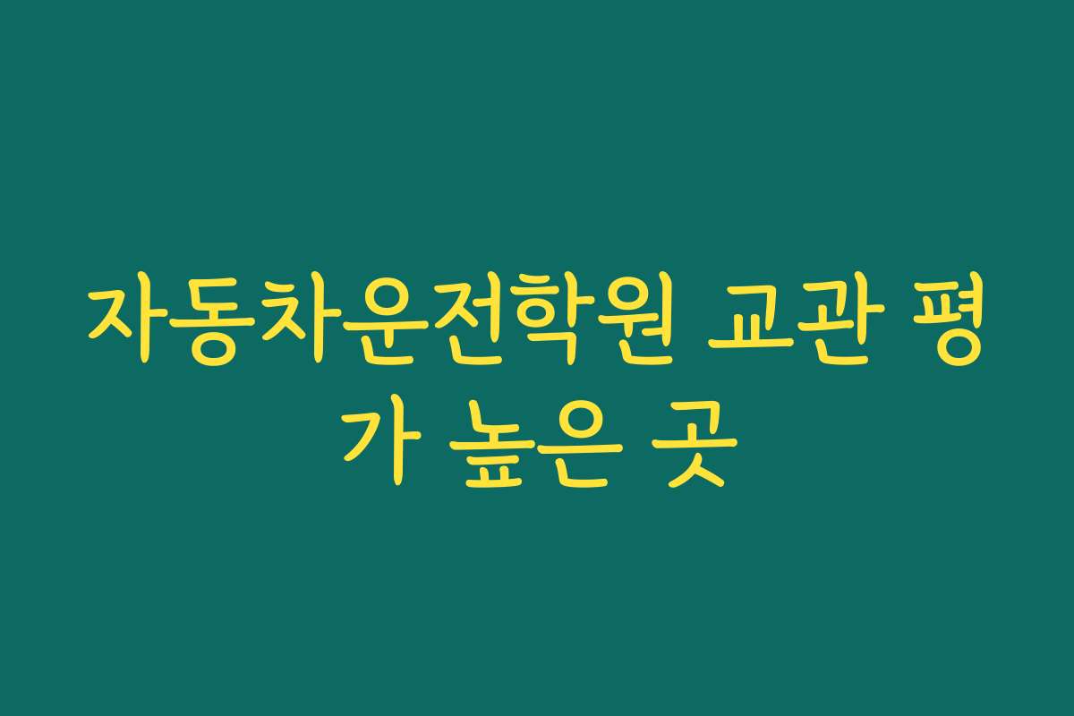 자동차운전학원 교관 평가 높은 곳 자동차운전학원 교관 평가 높은 곳