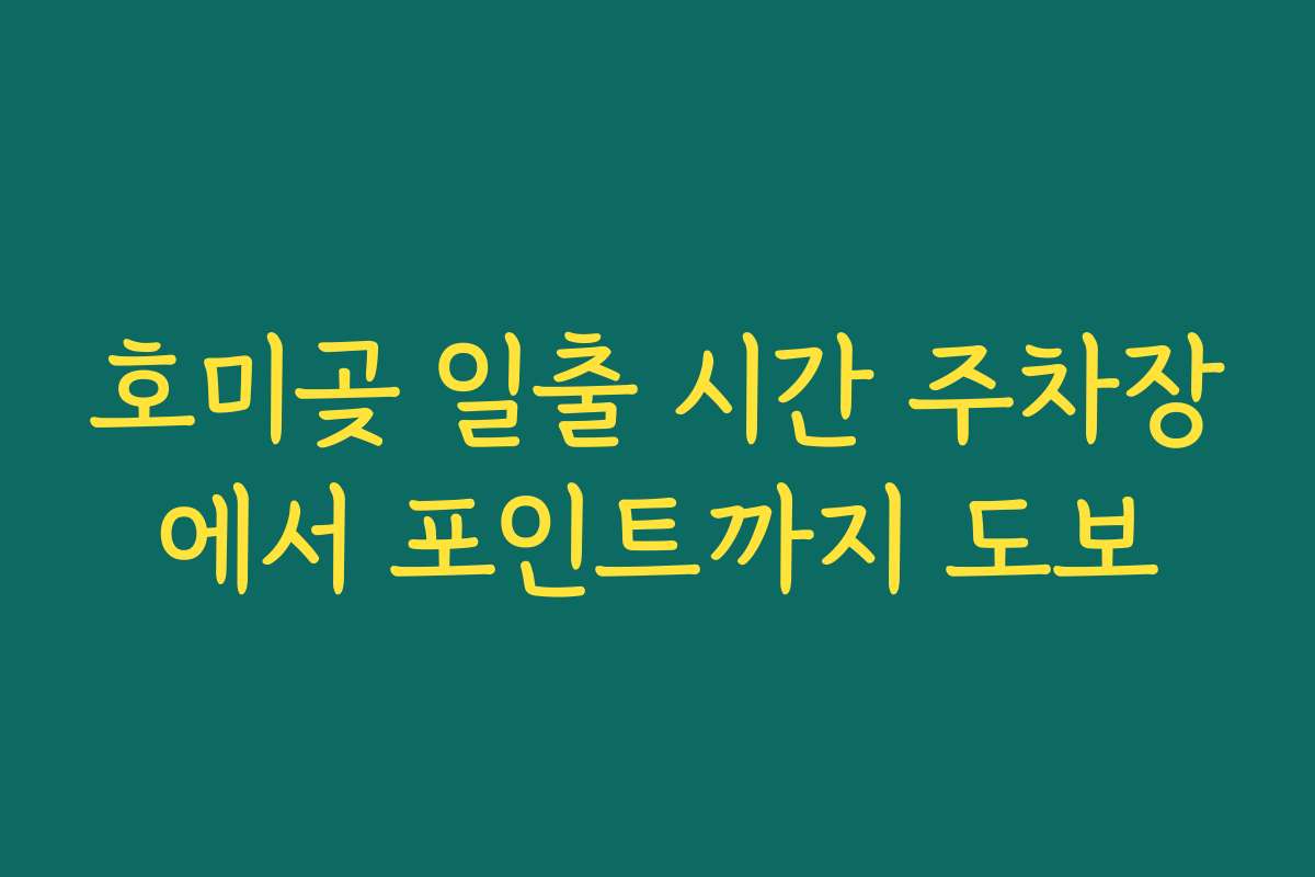 호미곶 일출 시간 주차장에서 포인트까지 도보