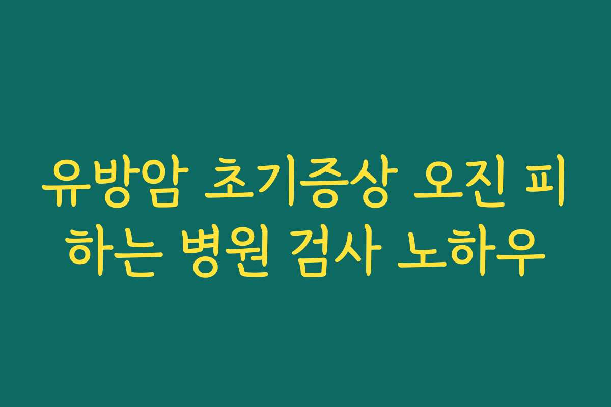 유방암 초기증상 오진 피하는 병원 검사 노하우