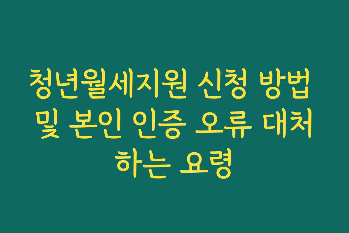 청년월세지원 신청 방법 및 본인 인증 오류 대처하는 요령 청년월세지원 신청 방법 및 본인 인증 오류 대처하는 요령