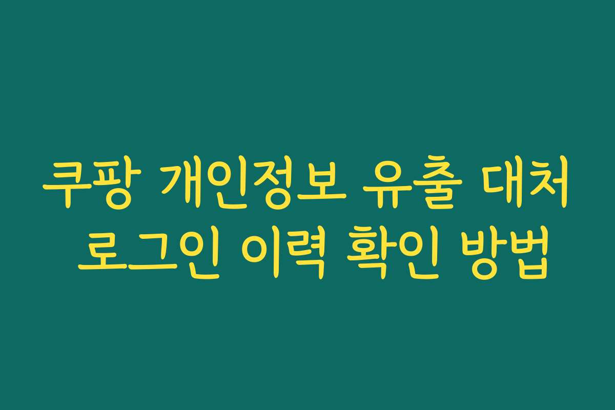 쿠팡 개인정보 유출 대처 로그인 이력 확인 방법