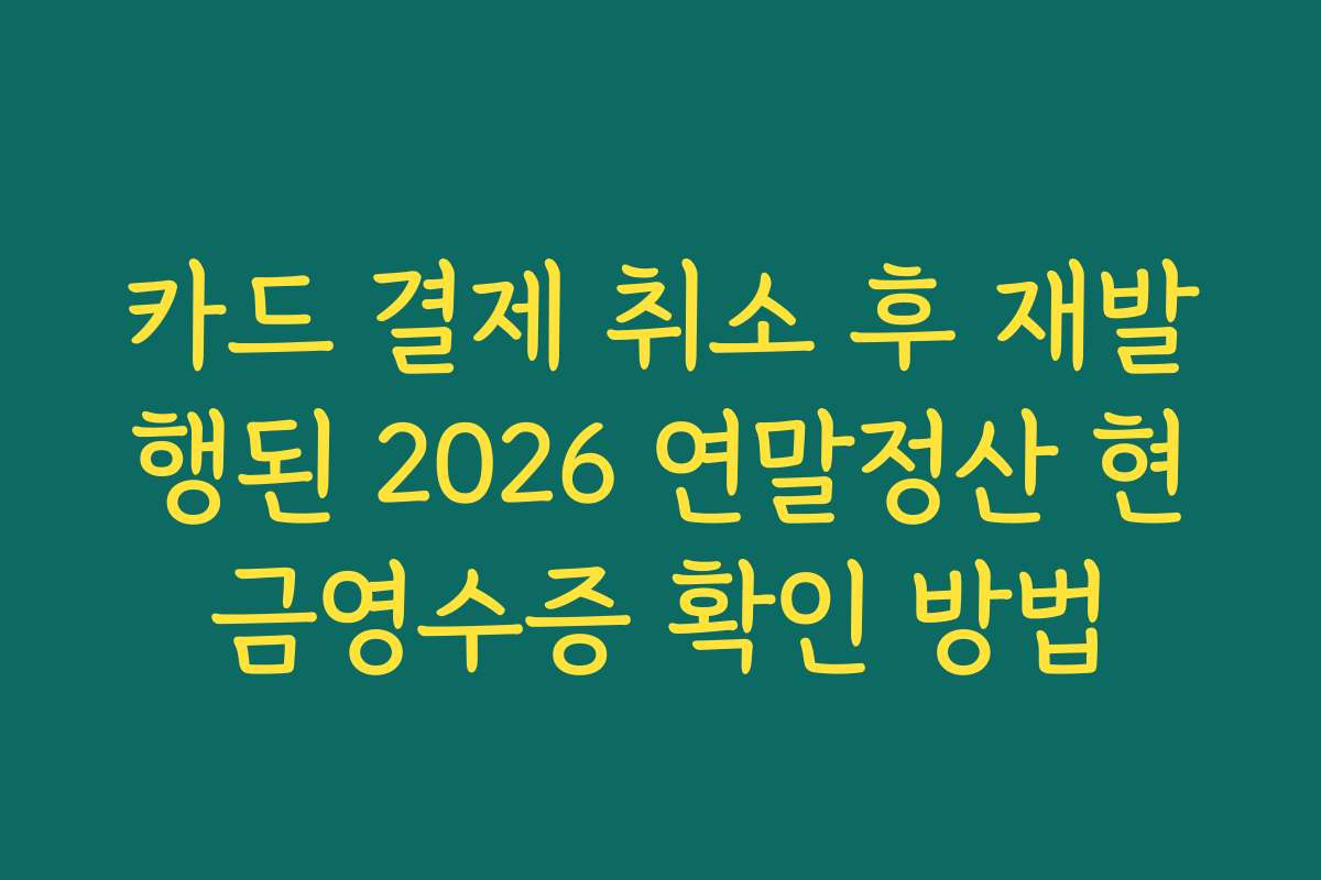 카드 결제 취소 후 재발행된 2026 연말정산 현금영수증 확인 방법