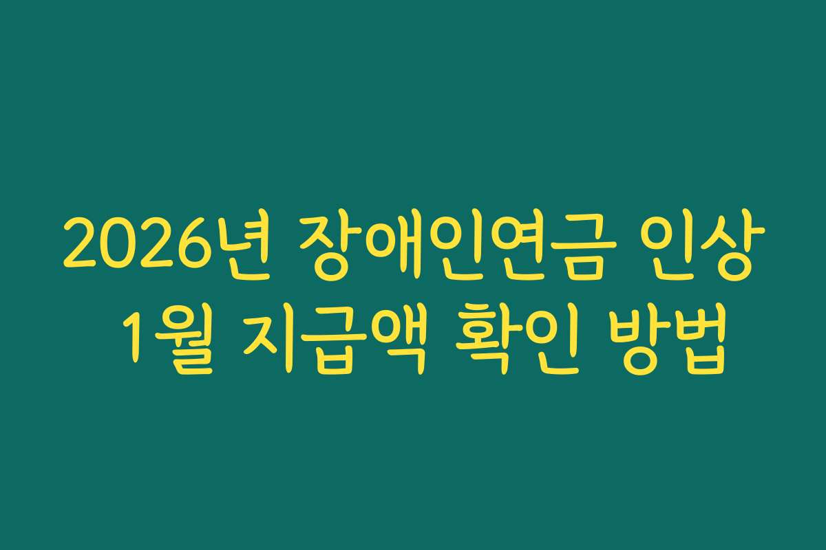2026년 장애인연금 인상 1월 지급액 확인 방법