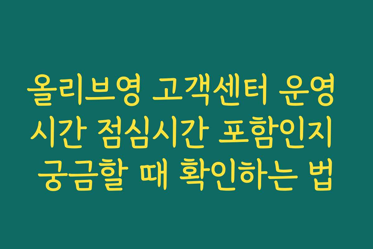 올리브영 고객센터 운영 시간 점심시간 포함인지 궁금할 때 확인하는 법